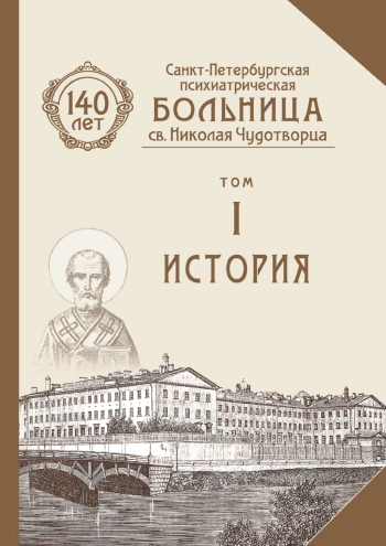 Санкт-Петербургская психиатрическая больница св. Николая Чудотворца. К 140-летию. Том I. История